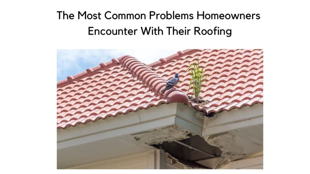 The Most Common Problems Homeowners Encounter With Their Roofing