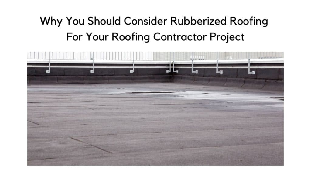 Why Should You Consider Rubberized Roofing For Your Roofing Contractor Project