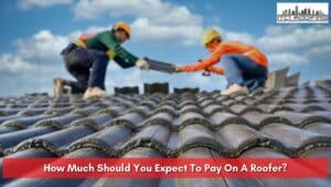 How Much Should You Expect To Pay On A Roofer