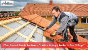 What Should People Be Aware Of When Hiring A Roofer In East Village